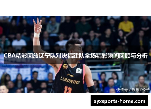 CBA精彩回放辽宁队对决福建队全场精彩瞬间回顾与分析