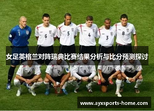 女足英格兰对阵瑞典比赛结果分析与比分预测探讨