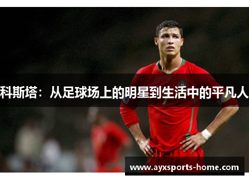 科斯塔：从足球场上的明星到生活中的平凡人