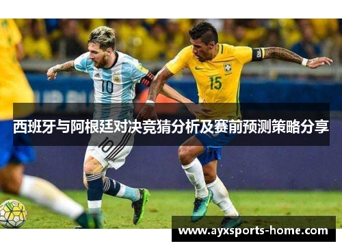 西班牙与阿根廷对决竞猜分析及赛前预测策略分享