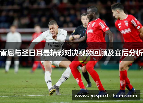 雷恩与圣日耳曼精彩对决视频回顾及赛后分析