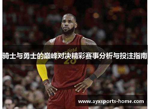 骑士与勇士的巅峰对决精彩赛事分析与投注指南