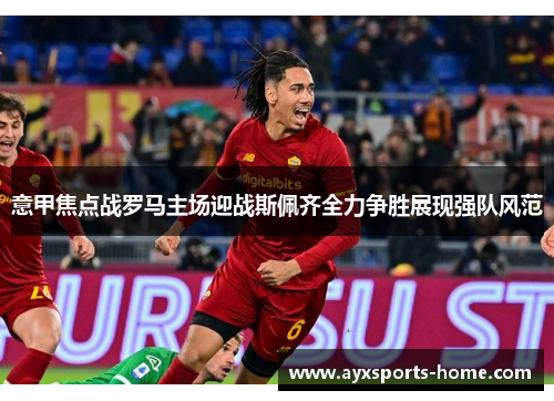 意甲焦点战罗马主场迎战斯佩齐全力争胜展现强队风范